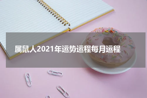 属鼠人2021年运势运程每月运程