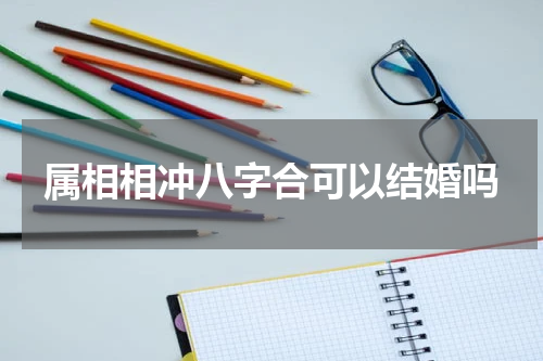 属相相冲八字合可以结婚吗