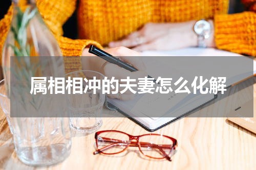 属相相冲的夫妻怎么化解