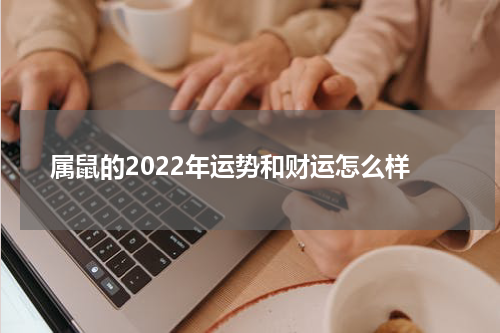 属鼠的2022年运势和财运怎么样