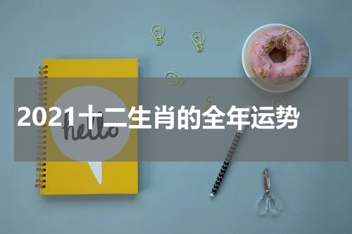2021十二生肖的全年运势