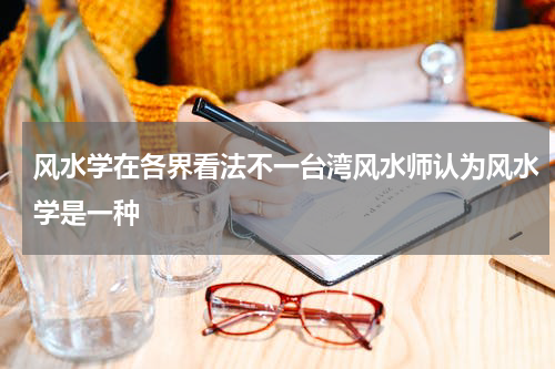 风水学在各界看法不一台湾风水师认为风水学是一种