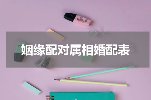 姻缘配对属相婚配表
