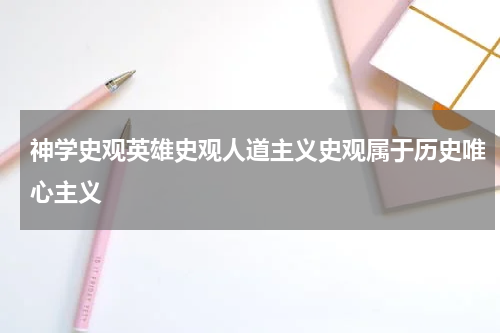 神学史观英雄史观人道主义史观属于历史唯心主义
