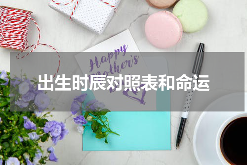 出生时辰对照表和命运