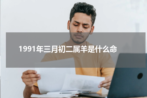 1991年三月初二属羊是什么命