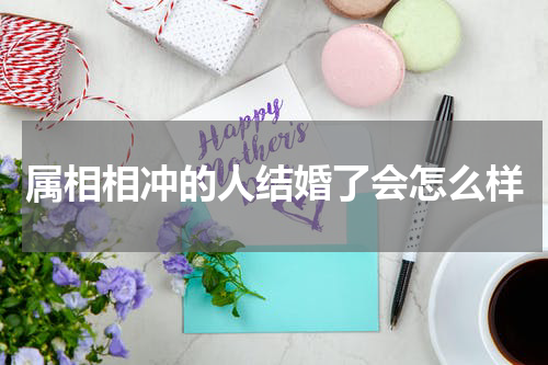 属相相冲的人结婚了会怎么样