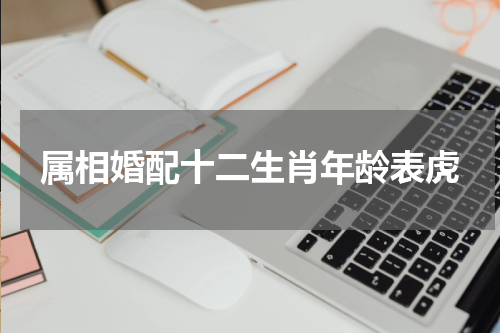 属相婚配十二生肖年龄表虎