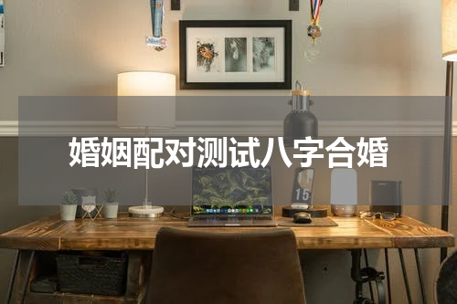 婚姻配对测试八字合婚