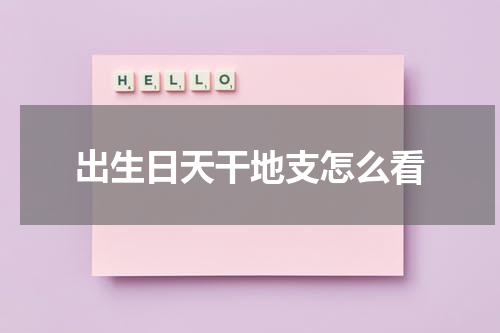 出生日天干地支怎么看