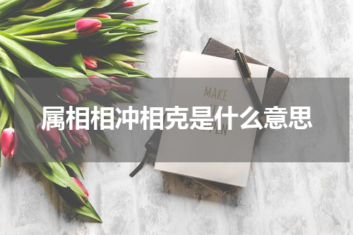 属相相冲相克是什么意思
