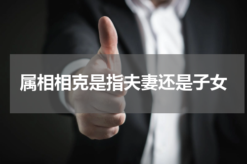 属相相克是指夫妻还是子女