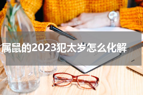 属鼠的2023犯太岁怎么化解