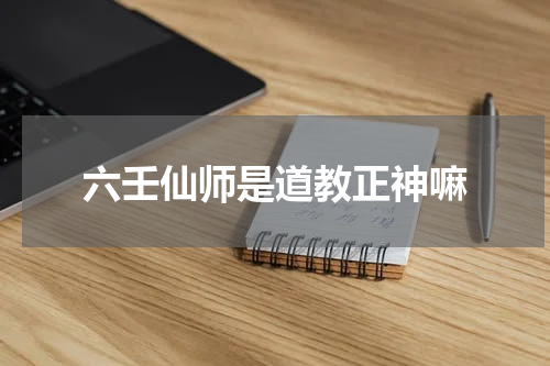 六壬仙师是道教正神嘛