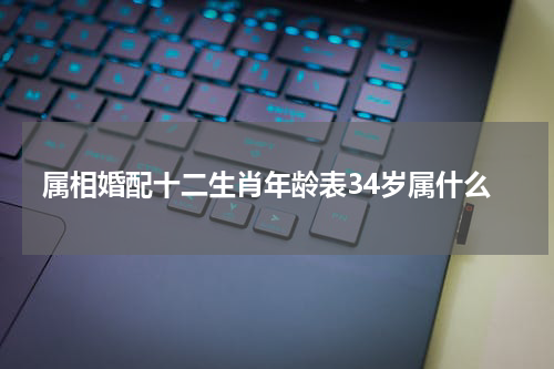 属相婚配十二生肖年龄表34岁属什么