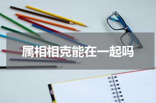 属相相克能在一起吗