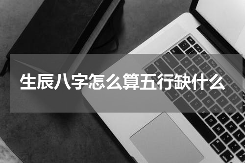 生辰八字怎么算五行缺什么