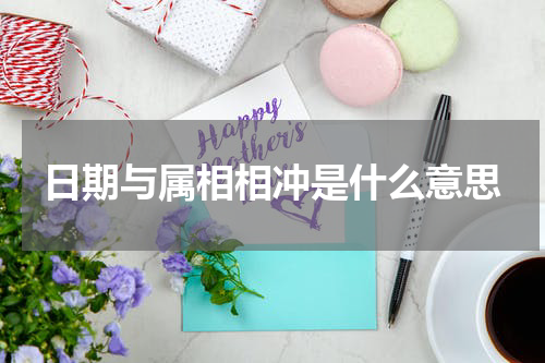 日期与属相相冲是什么意思