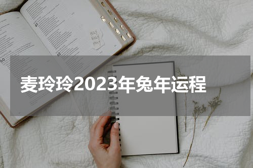 麦玲玲2023年兔年运程