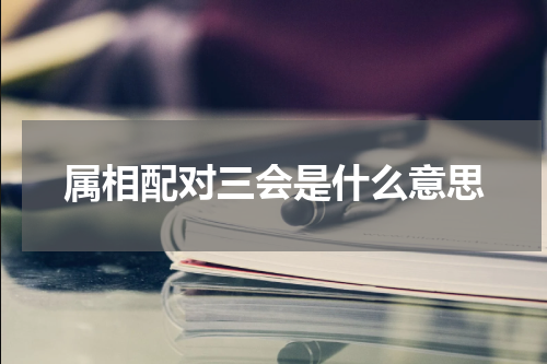 属相配对三会是什么意思