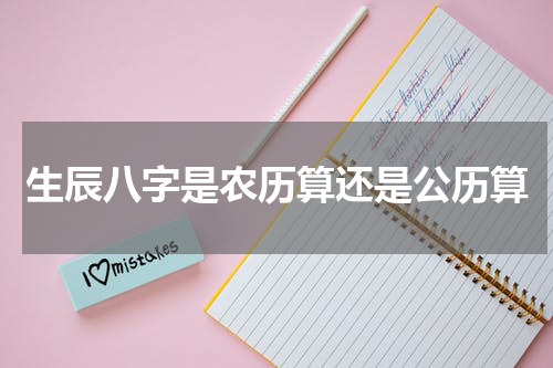 生辰八字是农历算还是公历算