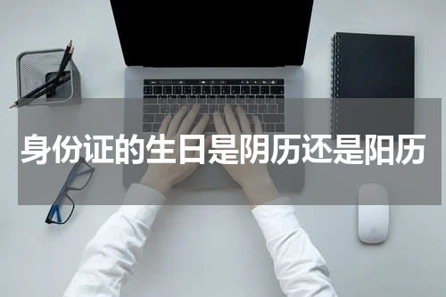身份证的生日是阴历还是阳历