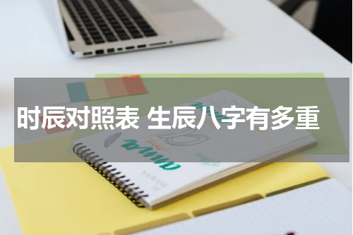 时辰对照表 生辰八字有多重
