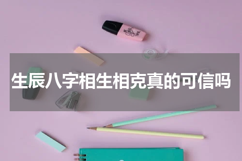 生辰八字相生相克真的可信吗
