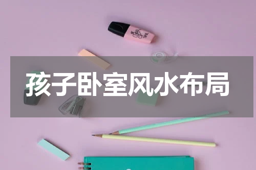 孩子卧室风水布局