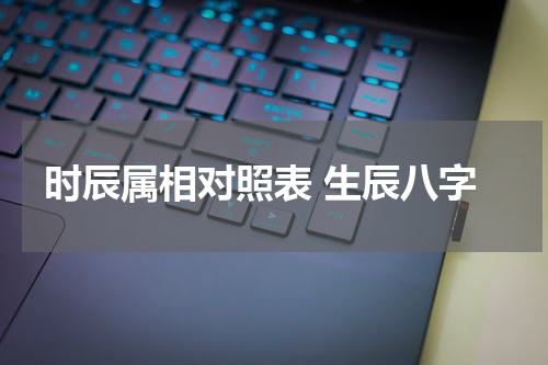 时辰属相对照表 生辰八字