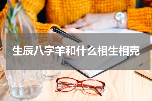生辰八字羊和什么相生相克