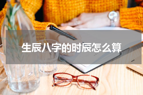 生辰八字的时辰怎么算