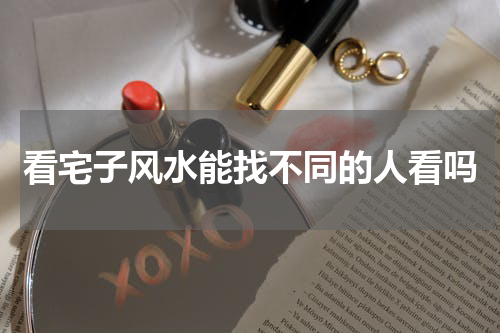 看宅子风水能找不同的人看吗