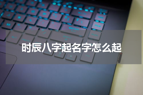 时辰八字起名字怎么起