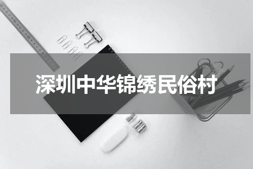 深圳中华锦绣民俗村
