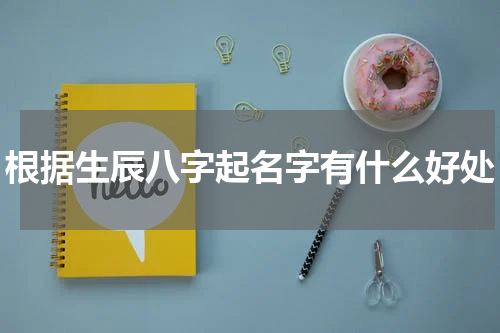 根据生辰八字起名字有什么好处