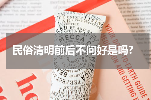 民俗清明前后不问好是吗?