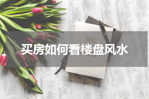 买房如何看楼盘风水