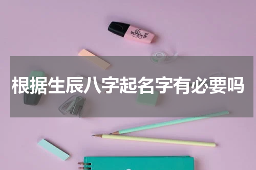 根据生辰八字起名字有必要吗