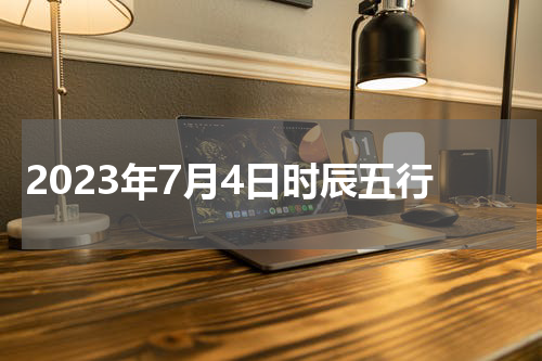 2023年7月4日时辰五行