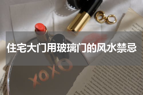住宅大门用玻璃门的风水禁忌
