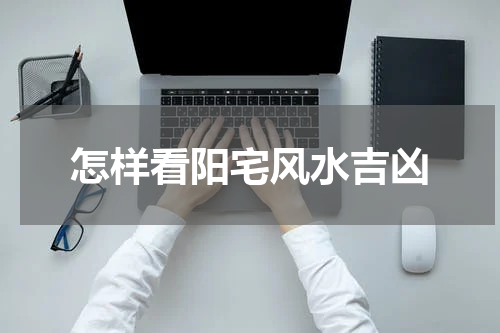 怎样看阳宅风水吉凶