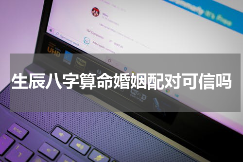 生辰八字算命婚姻配对可信吗