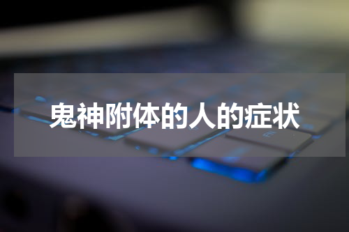 鬼神附体的人的症状