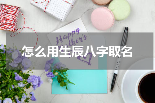 怎么用生辰八字取名