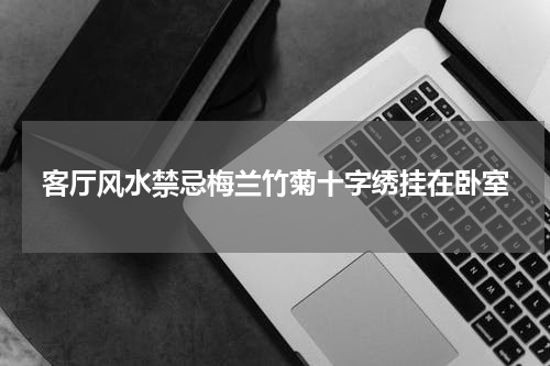 客厅风水禁忌梅兰竹菊十字绣挂在卧室
