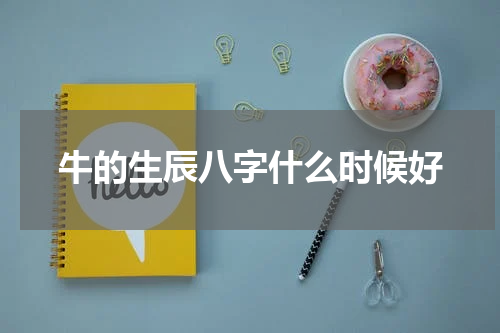 牛的生辰八字什么时候好