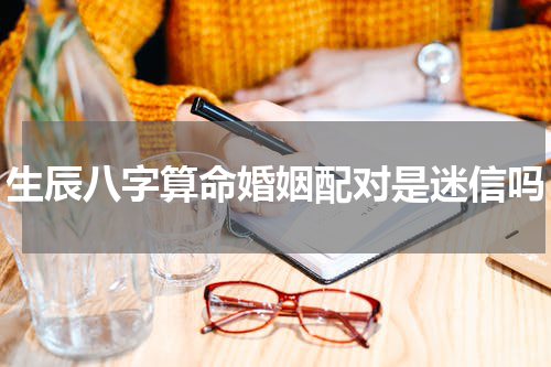 生辰八字算命婚姻配对是迷信吗