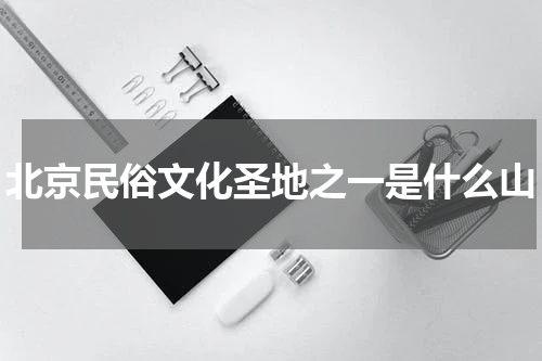 北京民俗文化圣地之一是什么山