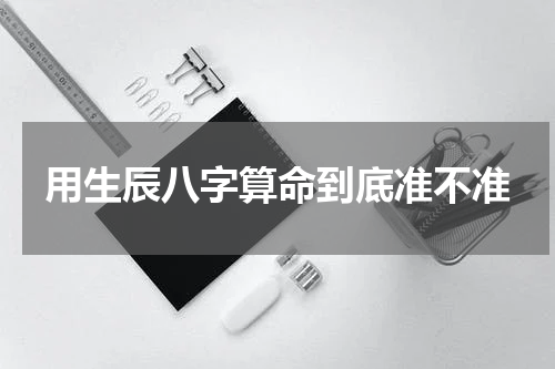 用生辰八字算命到底准不准